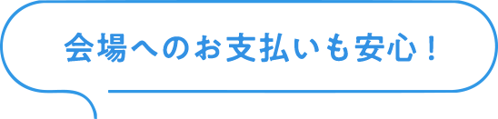 会場へのお支払いも安心！